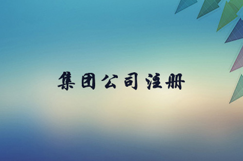 集團(tuán)公司注冊資本有什么限制？集團(tuán)公司注冊要求有什么？